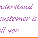 Listen to the customer – understand what he’s saying